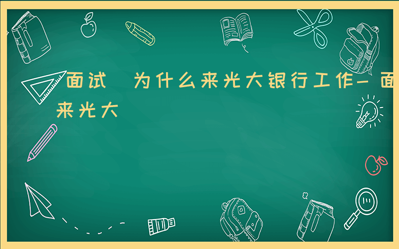 面试 为什么来光大银行工作-面试 为什么来光大